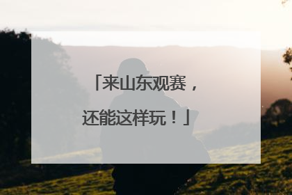 来山东观赛，还能这样玩！